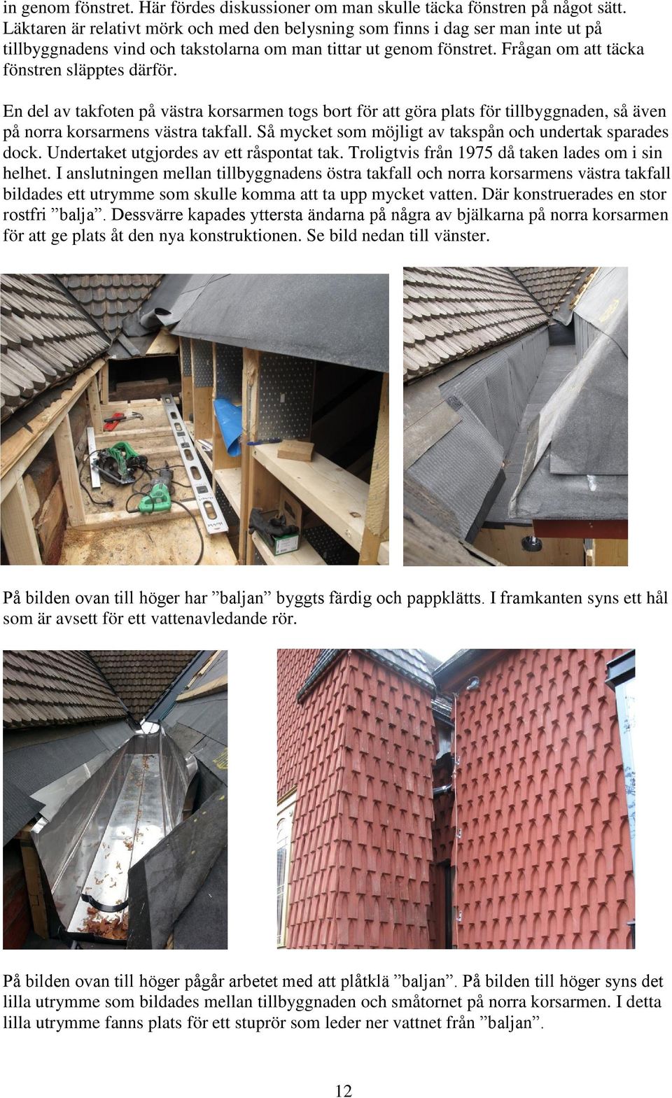 En del av takfoten på västra korsarmen togs bort för att göra plats för tillbyggnaden, så även på norra korsarmens västra takfall. Så mycket som möjligt av takspån och undertak sparades dock.