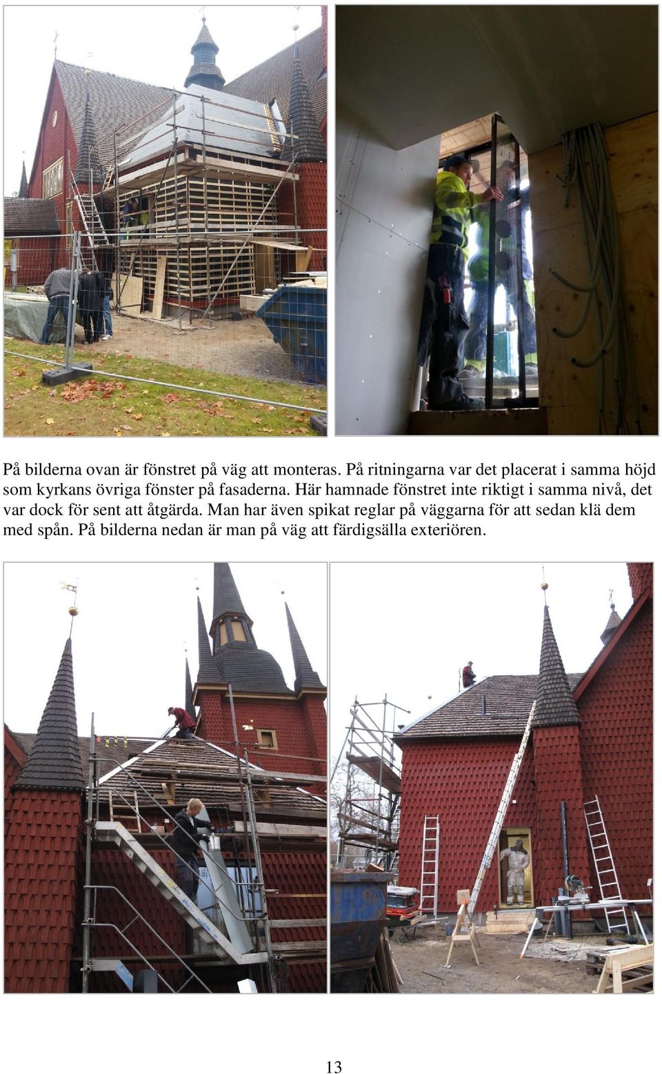 Här hamnade fönstret inte riktigt i samma nivå, det var dock för sent att åtgärda.