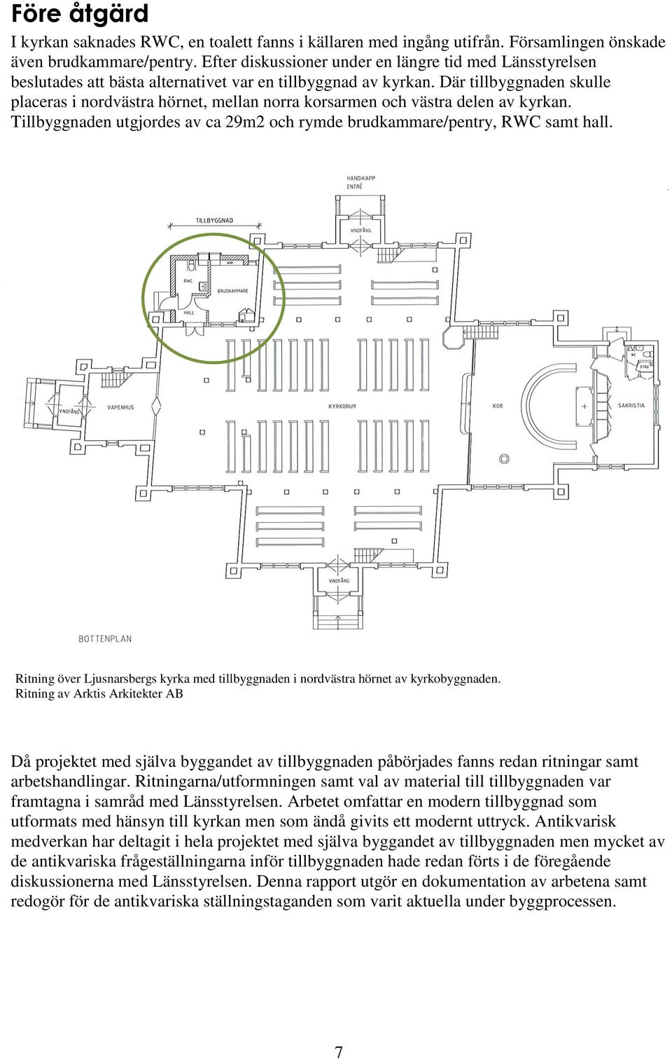 Där tillbyggnaden skulle placeras i nordvästra hörnet, mellan norra korsarmen och västra delen av kyrkan. Tillbyggnaden utgjordes av ca 29m2 och rymde brudkammare/pentry, RWC samt hall.
