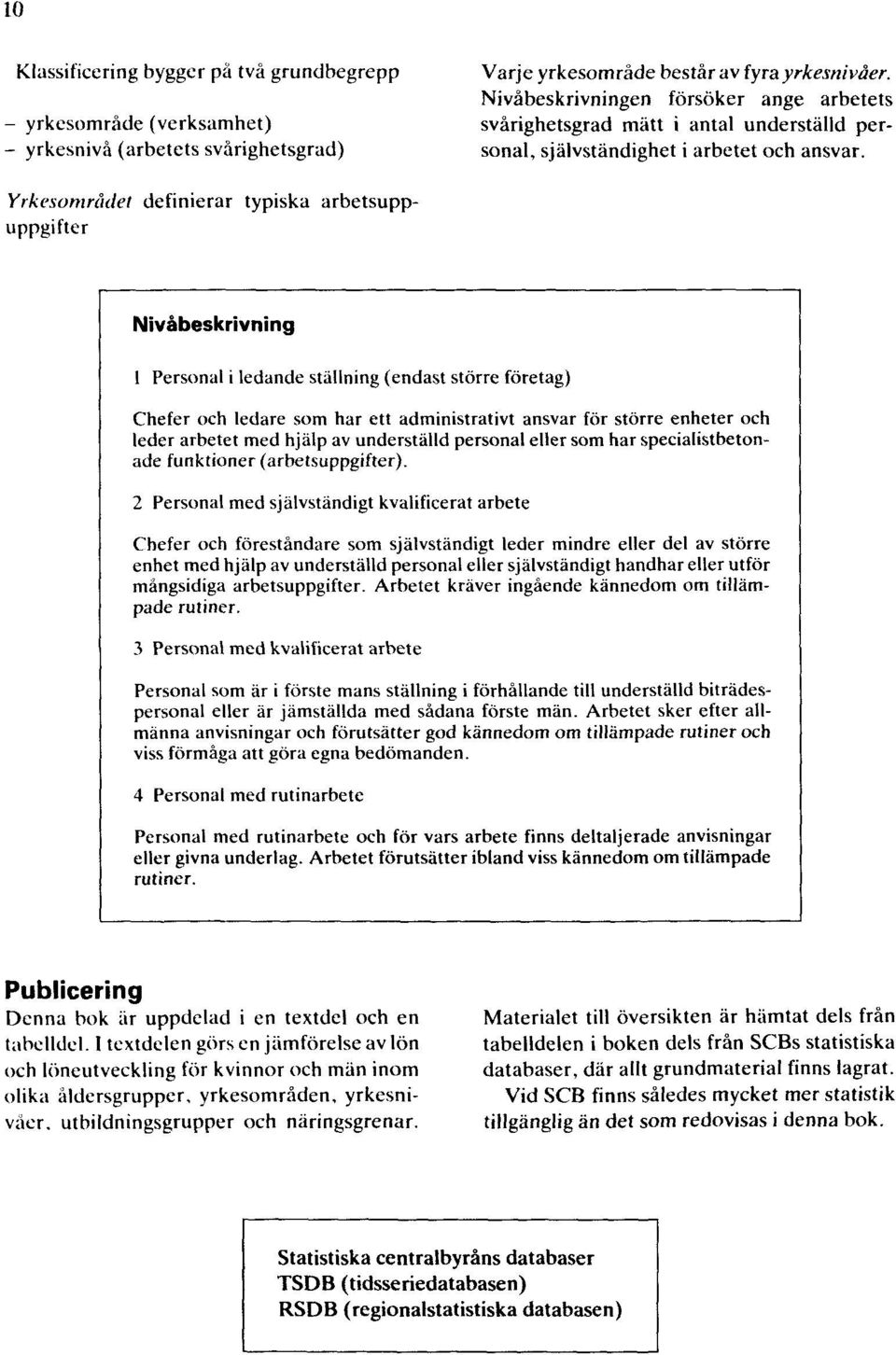 Yrkesområdet definierar typiska arbetsuppuppgifter Nivåbeskrivning 1 Personal i ledande ställning (endast större företag) Chefer och ledare som har ett administrativt ansvar för större enheter och