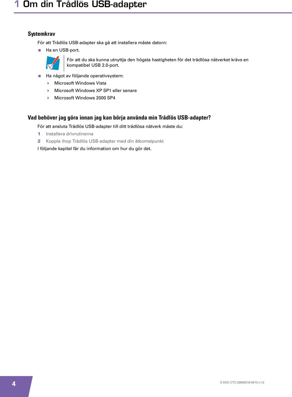 Ha något av följande operativsystem: Microsoft Windows Vista Microsoft Windows XP SP1 eller senare Microsoft Windows 2000 SP4 Vad behöver jag göra innan jag kan