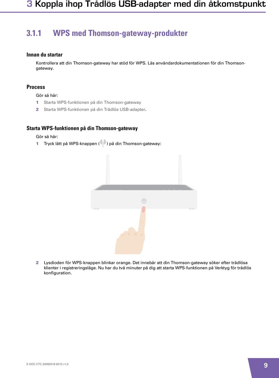 Process Gör så här: 1 Starta WPS-funktionen på din Thomson-gateway 2 Starta WPS-funktionen på din Trådlös USB-adapter.