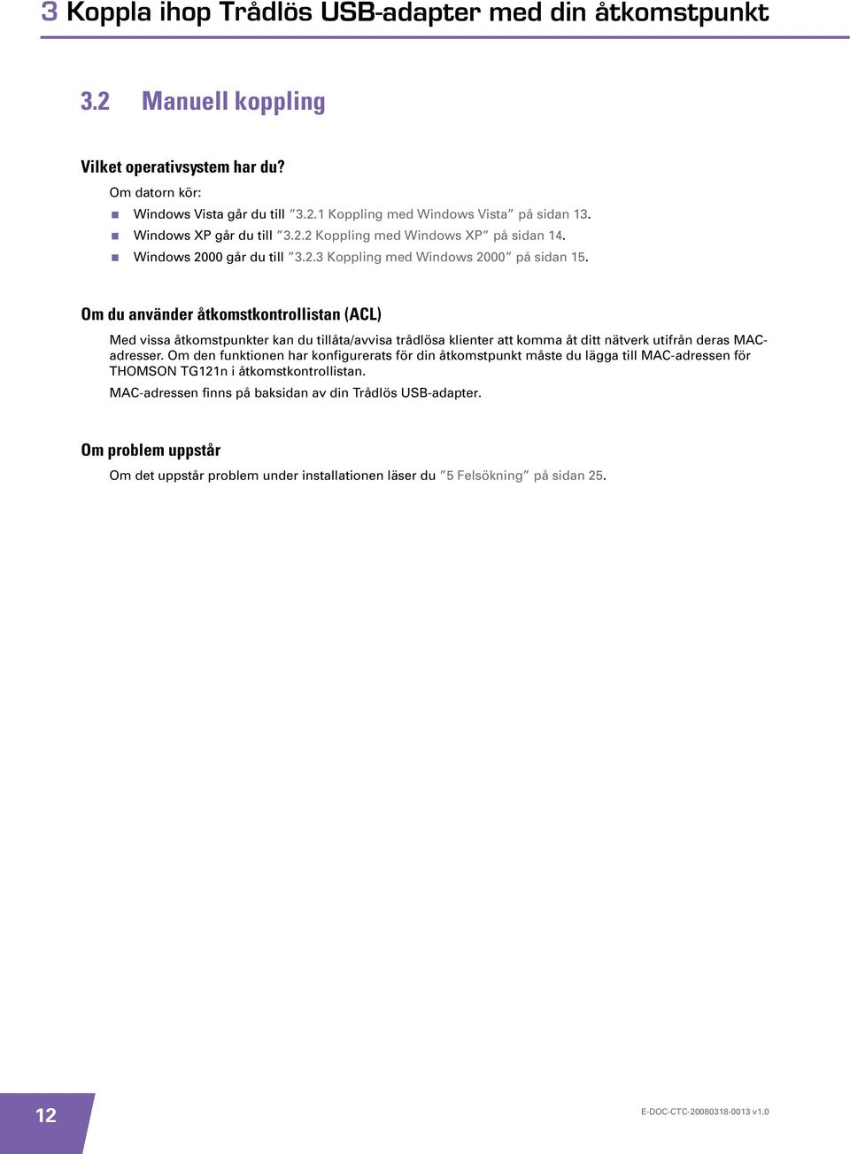 Om du använder åtkomstkontrollistan (ACL) Med vissa åtkomstpunkter kan du tillåta/avvisa trådlösa klienter att komma åt ditt nätverk utifrån deras MACadresser.