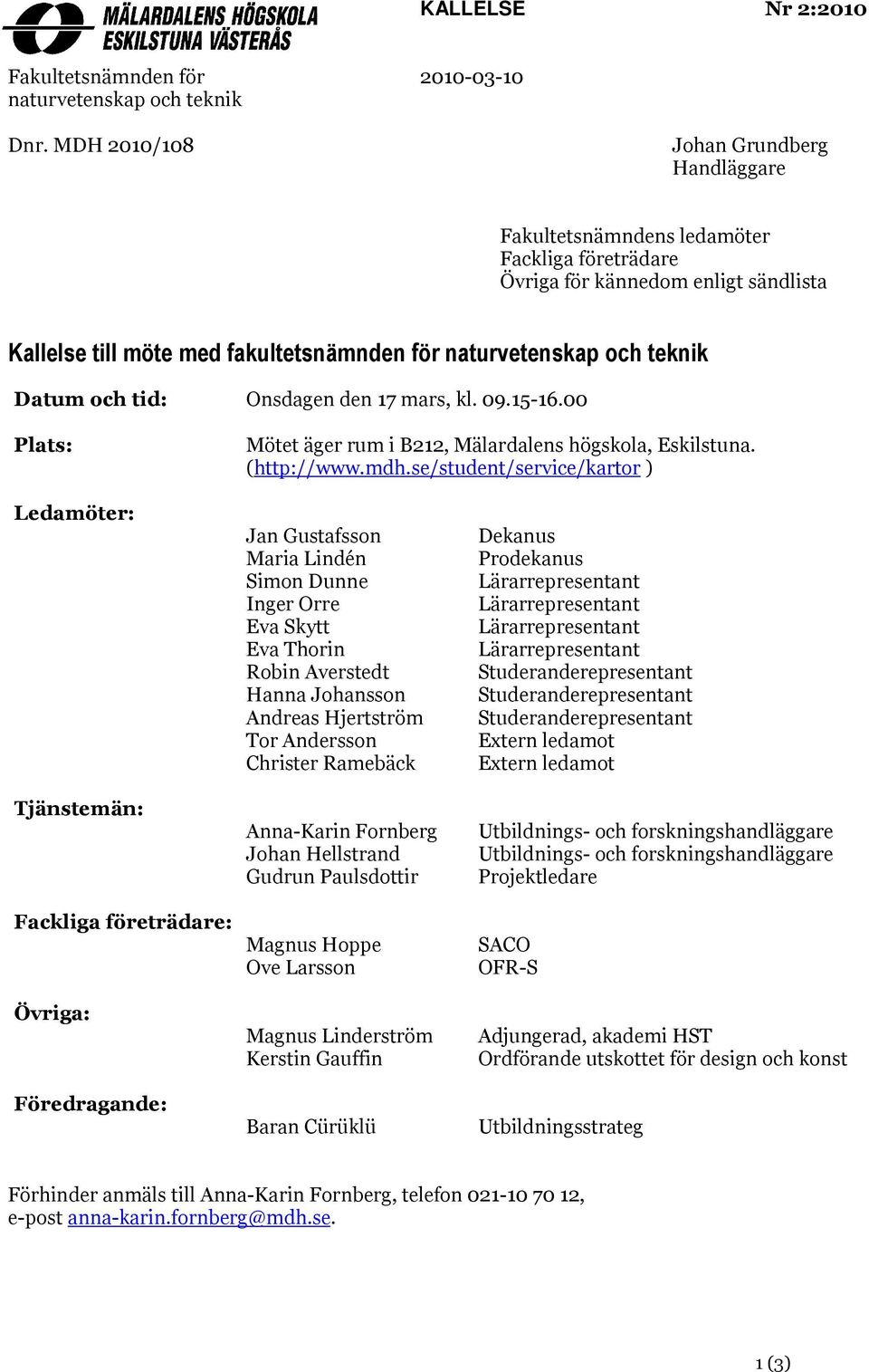 Datum och tid: Plats: Onsdagen den 17 mars, kl. 09.15-16.00 Mötet äger rum i B212, Mälardalens högskola, Eskilstuna. (http://www.mdh.