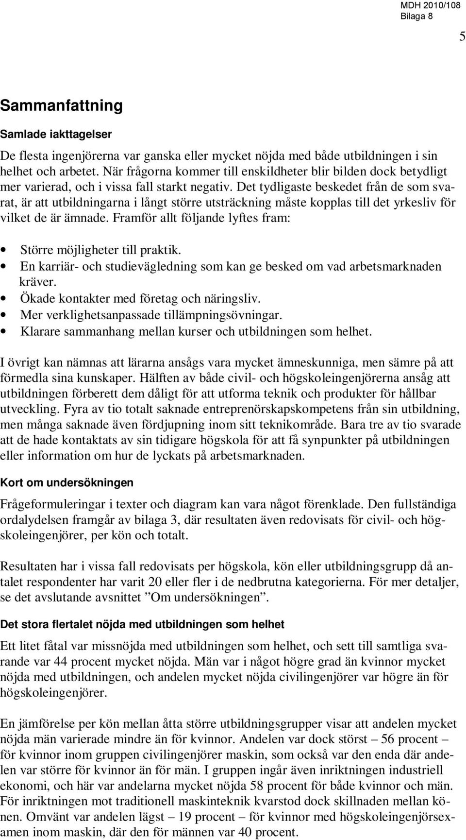 Det tydligaste beskedet från de som svarat, är att utbildningarna i långt större utsträckning måste kopplas till det yrkesliv för vilket de är ämnade.