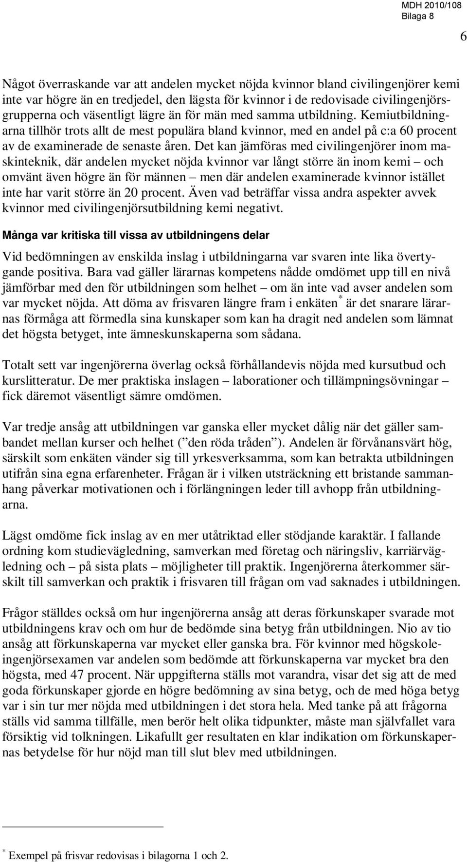 Det kan jämföras med civilingenjörer inom maskinteknik, där andelen mycket nöjda kvinnor var långt större än inom kemi och omvänt även högre än för männen men där andelen examinerade kvinnor istället