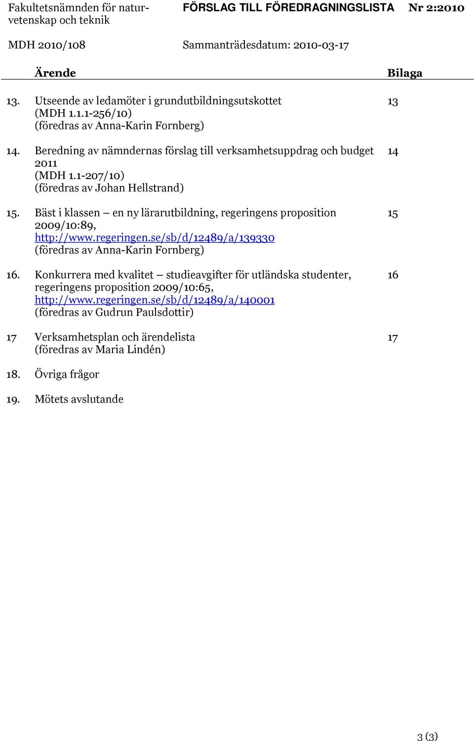 Bäst i klassen en ny lärarutbildning, regeringens proposition 2009/10:89, http://www.regeringen.se/sb/d/12489/a/139330 (föredras av Anna-Karin Fornberg) 16.