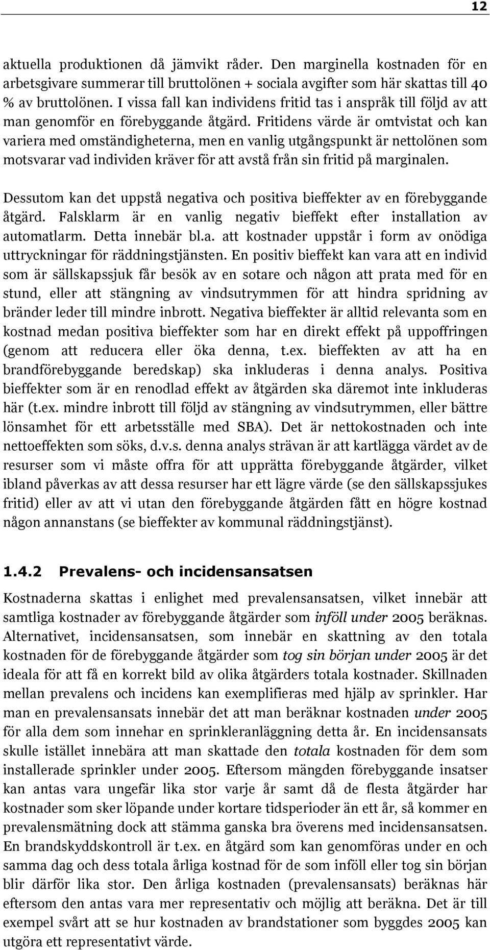 Fritidens värde är omtvistat och kan variera med omständigheterna, men en vanlig utgångspunkt är nettolönen som motsvarar vad individen kräver för att avstå från sin fritid på marginalen.