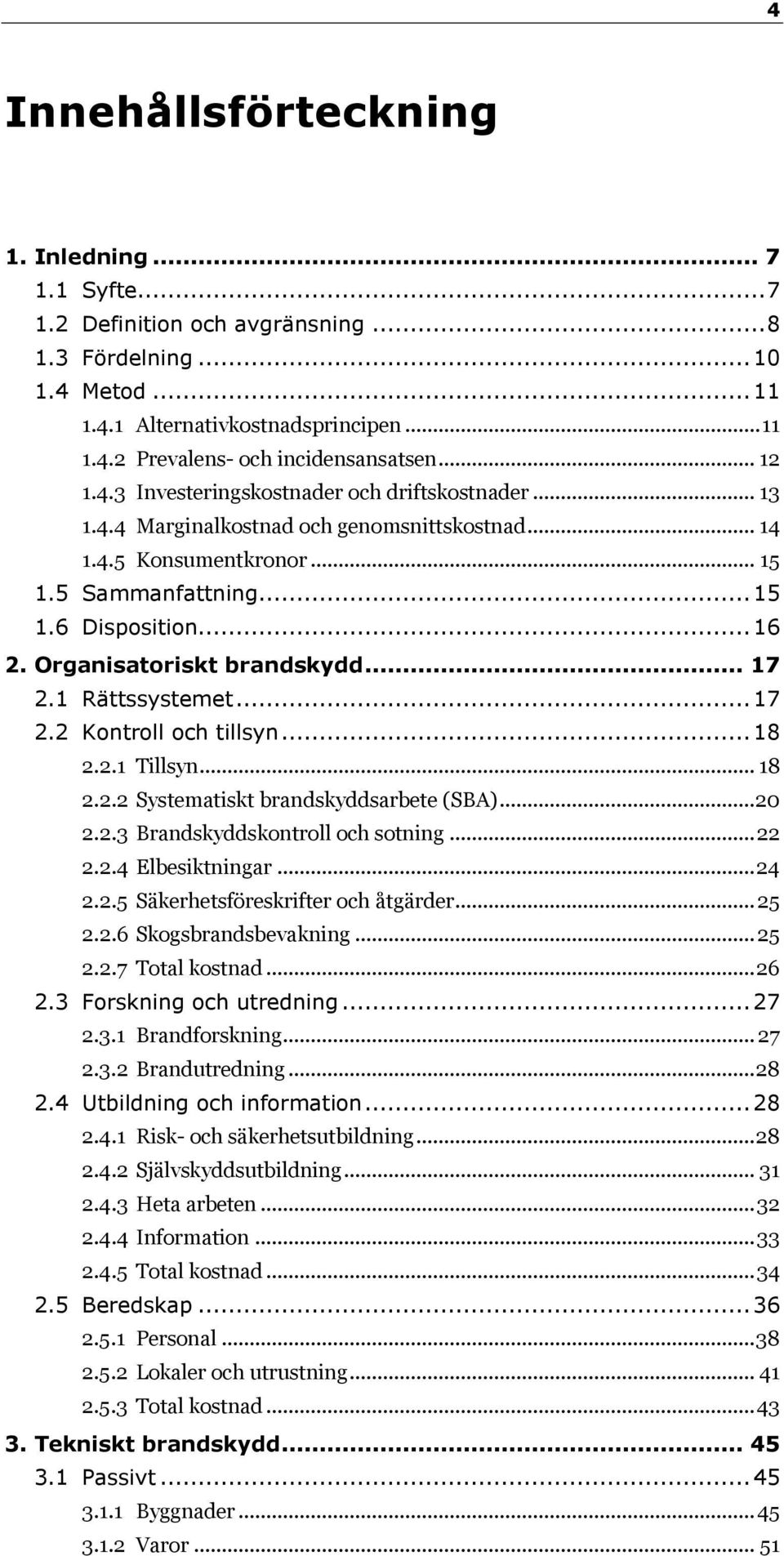 Organisatoriskt brandskydd... 17 2.1 Rättssystemet... 17 2.2 Kontroll och tillsyn... 18 2.2.1 Tillsyn... 18 2.2.2 Systematiskt brandskyddsarbete (SBA)... 20 2.2.3 Brandskyddskontroll och sotning.