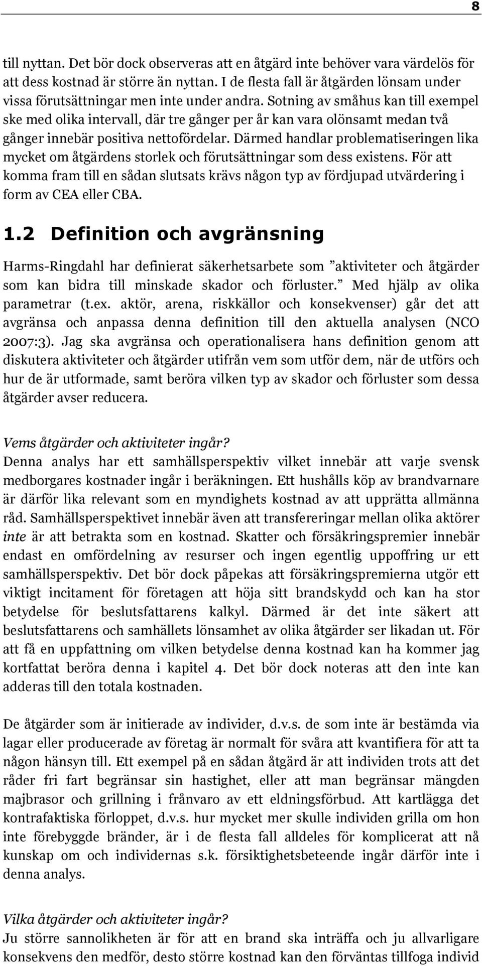 Sotning av småhus kan till exempel ske med olika intervall, där tre gånger per år kan vara olönsamt medan två gånger innebär positiva nettofördelar.