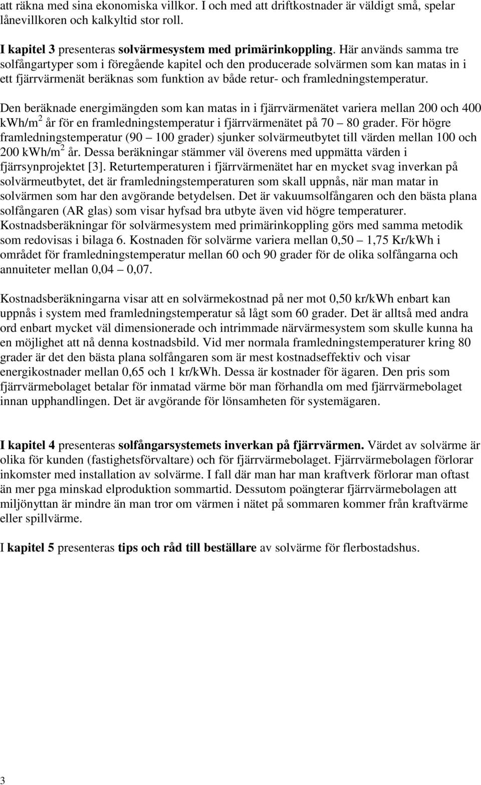 Den beräknade energimängden som kan matas in i fjärrvärmenätet variera mellan 200 och 400 kwh/m 2 år för en framledningstemperatur i fjärrvärmenätet på 70 80 grader.