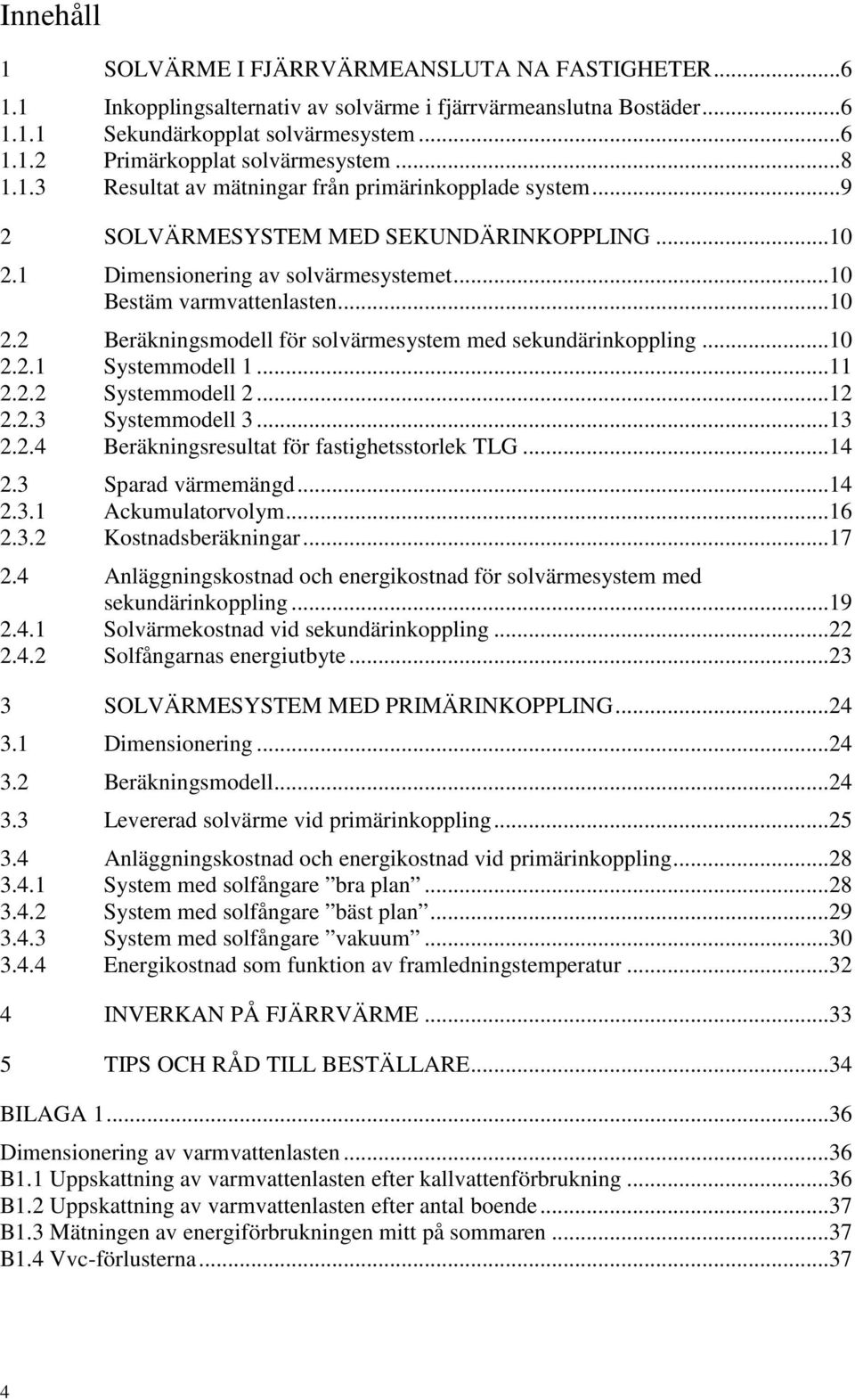 .. 10 2.2.1 Systemmodell 1... 11 2.2.2 Systemmodell 2... 12 2.2.3 Systemmodell 3... 13 2.2.4 Beräkningsresultat för fastighetsstorlek TLG... 14 2.3 Sparad värmemängd... 14 2.3.1 Ackumulatorvolym.