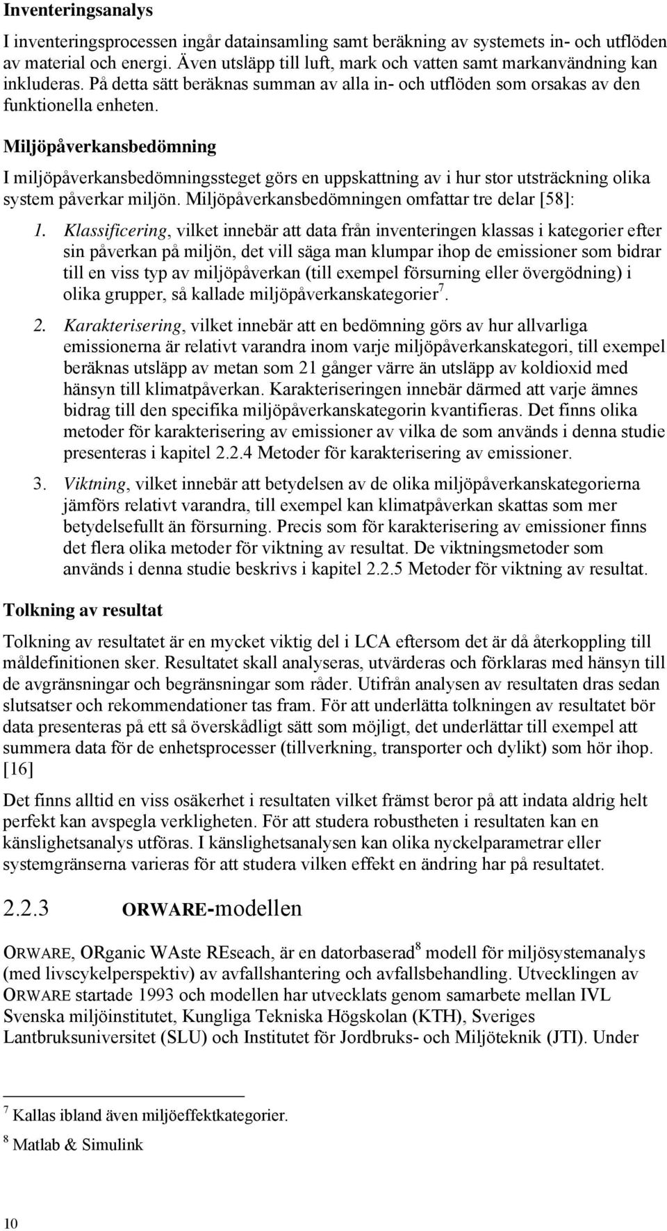 Miljöpåverkansbedömning I miljöpåverkansbedömningssteget görs en uppskattning av i hur stor utsträckning olika system påverkar miljön. Miljöpåverkansbedömningen omfattar tre delar [58]: 1.