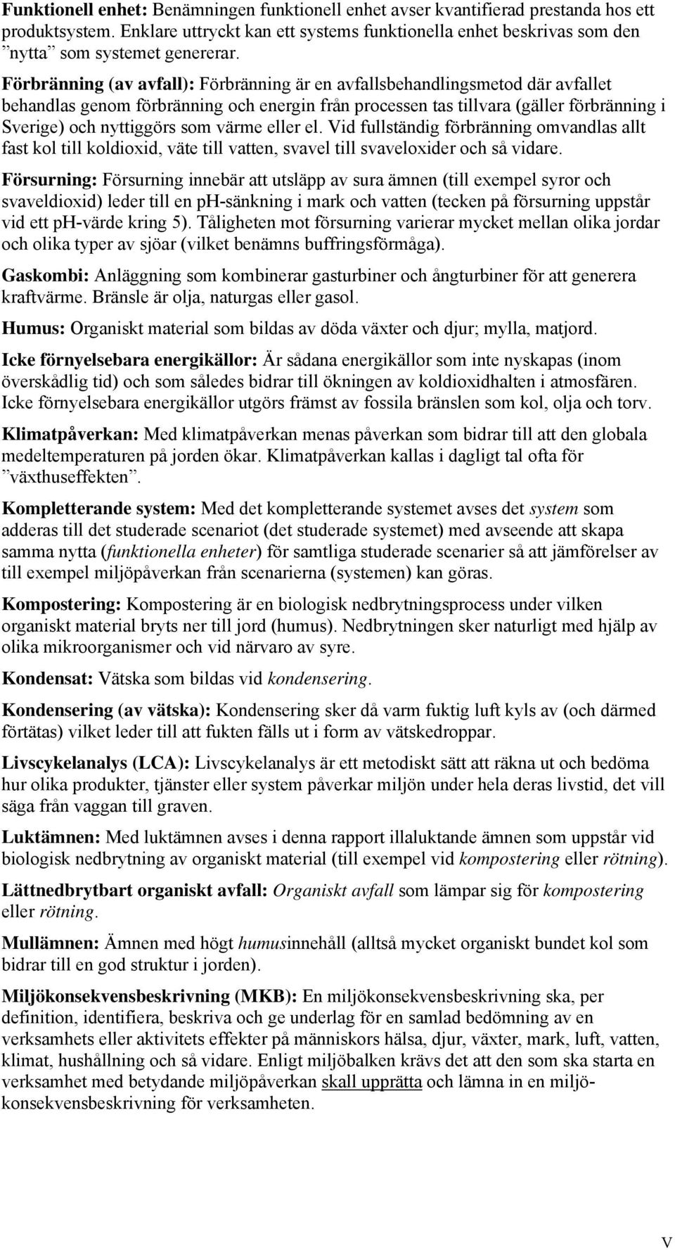 värme eller el. Vid fullständig förbränning omvandlas allt fast kol till koldioxid, väte till vatten, svavel till svaveloxider och så vidare.