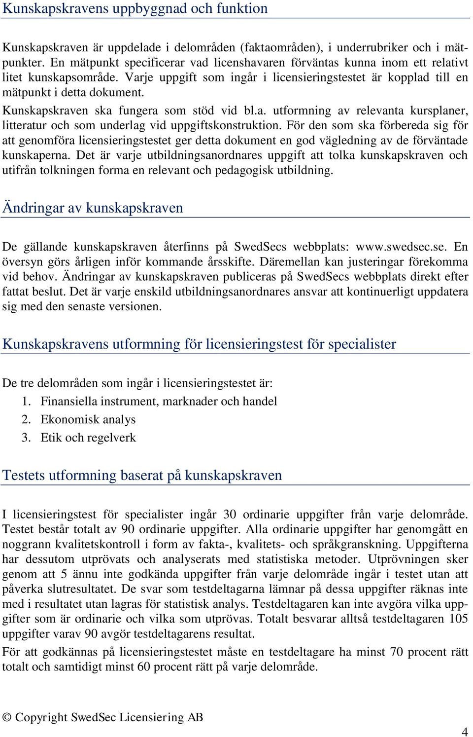 Kunskapskraven ska fungera som stöd vid bl.a. utformning av relevanta kursplaner, litteratur och som underlag vid uppgiftskonstruktion.