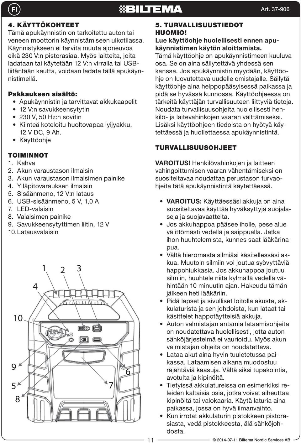 pakkauksen sisältö: Apukäynnistin ja tarvittavat akkukaapelit 12 V:n savukkeensytytin 230 V, 50 Hz:n sovitin Kiinteä koteloitu huoltovapaa lyijyakku, 12 V DC, 9 Ah. Käyttöohje toiminnot 1. Kahva 2.