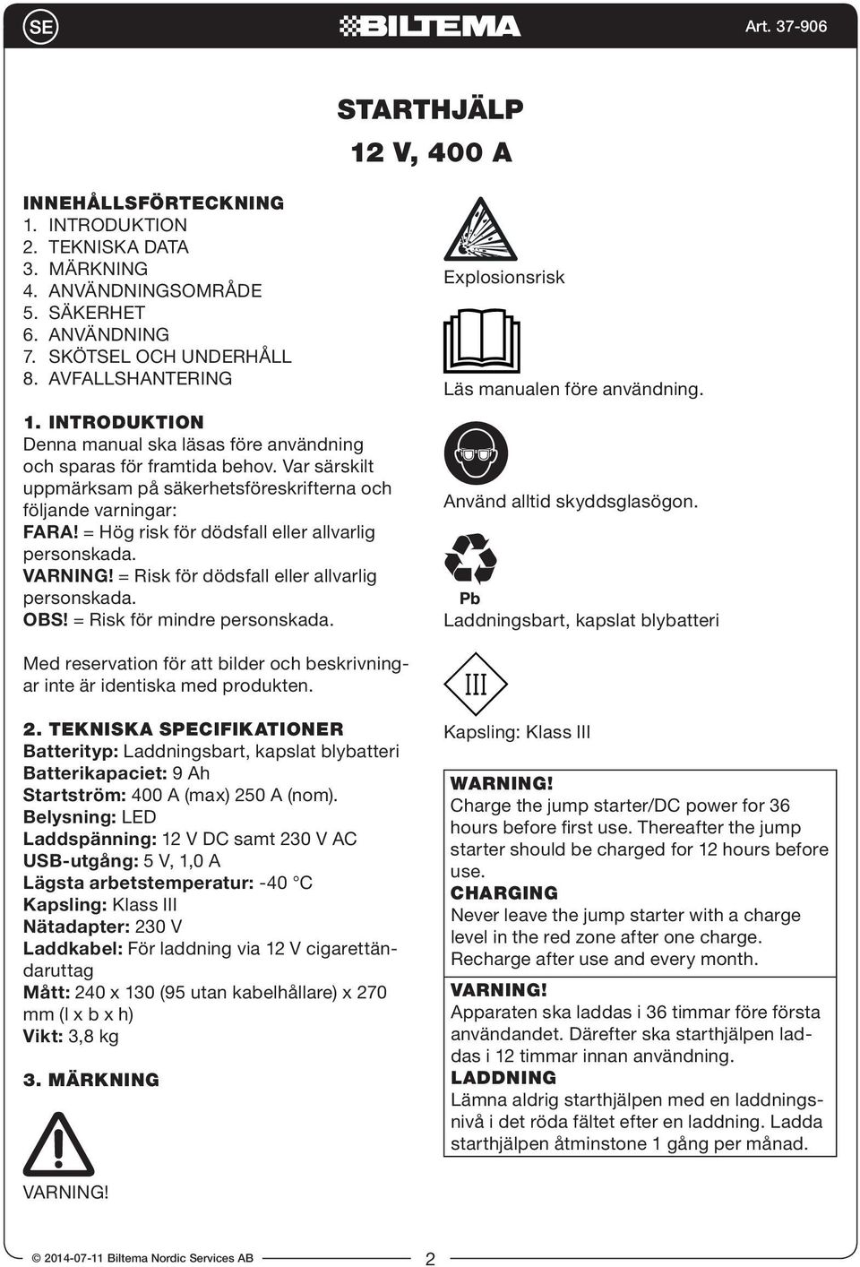 = Hög risk för dödsfall eller allvarlig personskada. VARNING! = Risk för dödsfall eller allvarlig personskada. OBS! = Risk för mindre personskada. Explosionsrisk Läs manualen före användning.