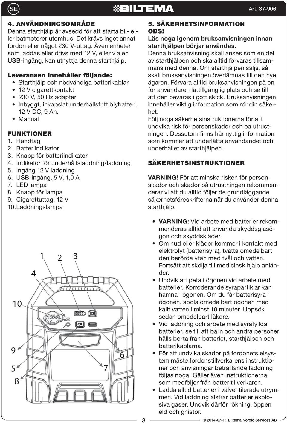 leveransen innehåller följande: Starthjälp och nödvändiga batterikablar 12 V cigarettkontakt 230 V, 50 Hz adapter Inbyggt, inkapslat underhållsfritt blybatteri, 12 V DC, 9 Ah. Manual FunktiOner 1.