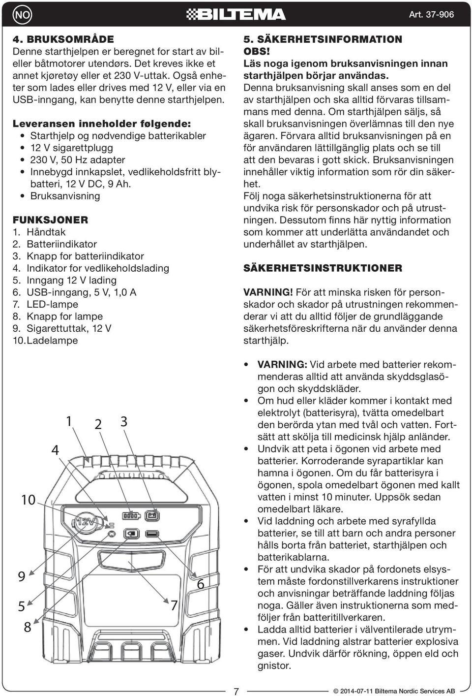 leveransen inneholder følgende: Starthjelp og nødvendige batterikabler 12 V sigarettplugg 230 V, 50 Hz adapter Innebygd innkapslet, vedlikeholdsfritt blybatteri, 12 V DC, 9 Ah.