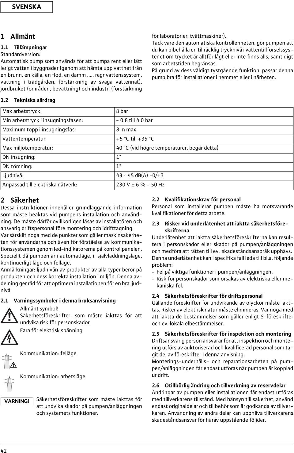 Tack vare den automatiska kontrollenheten, gör pumpen att du kan bibehålla en tillräcklig trycknivå i vattentillförselssystenet om trycket är alltför lågt eller inte finns alls, samtidigt som