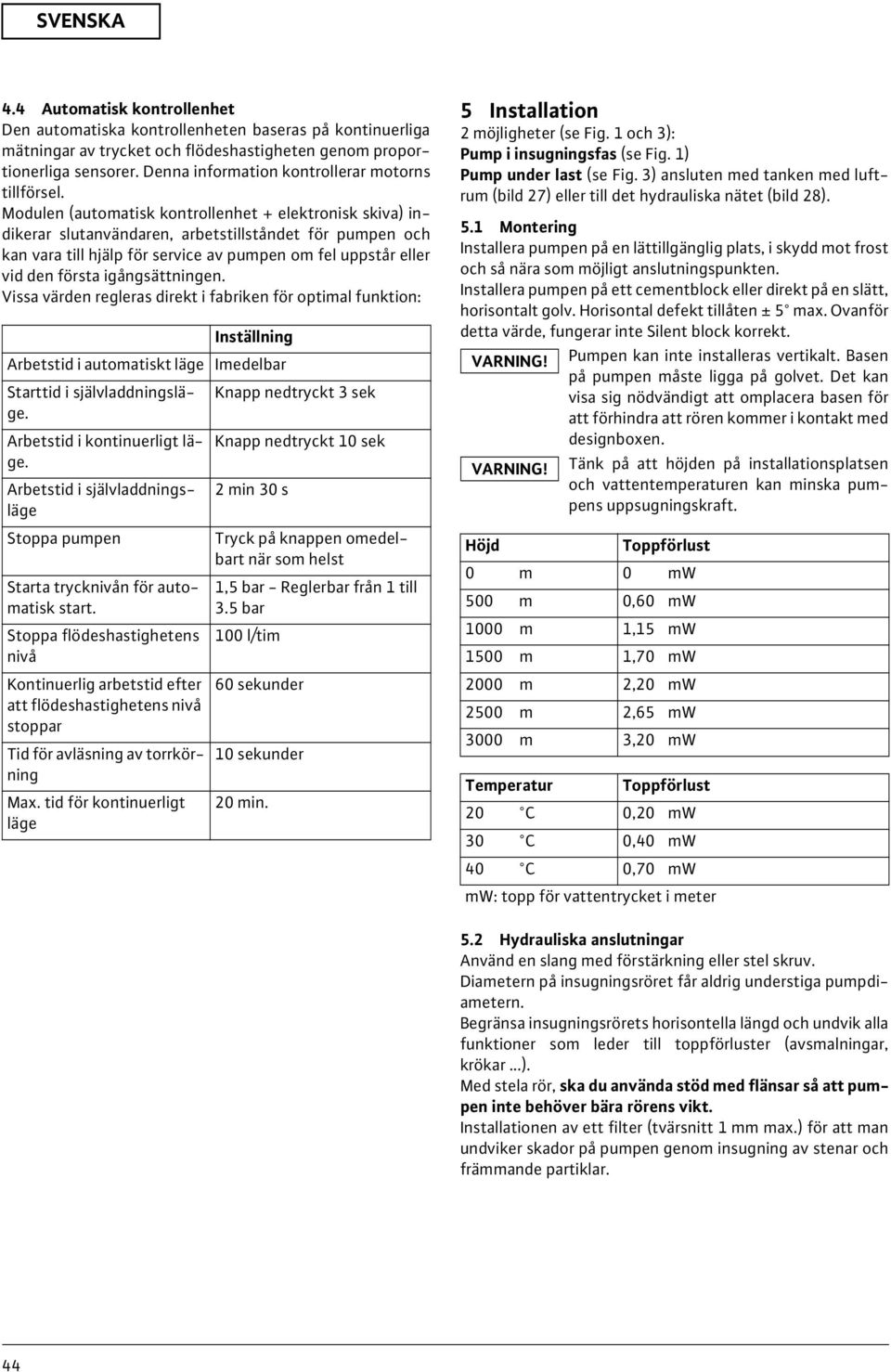 Modulen (automatisk kontrollenhet + elektronisk skiva) indikerar slutanvändaren, arbetstillståndet för pumpen och kan vara till hjälp för service av pumpen om fel uppstår eller vid den första