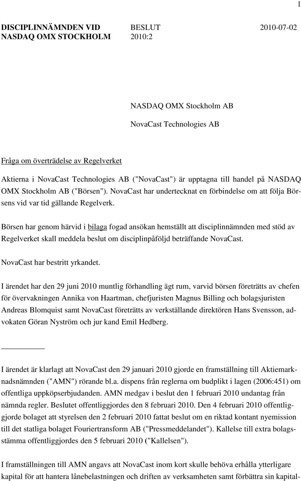 Börsen har genom härvid i bilaga fogad ansökan hemställt att disciplinnämnden med stöd av Regelverket skall meddela beslut om disciplinpåföljd beträffande NovaCast. NovaCast har bestritt yrkandet.