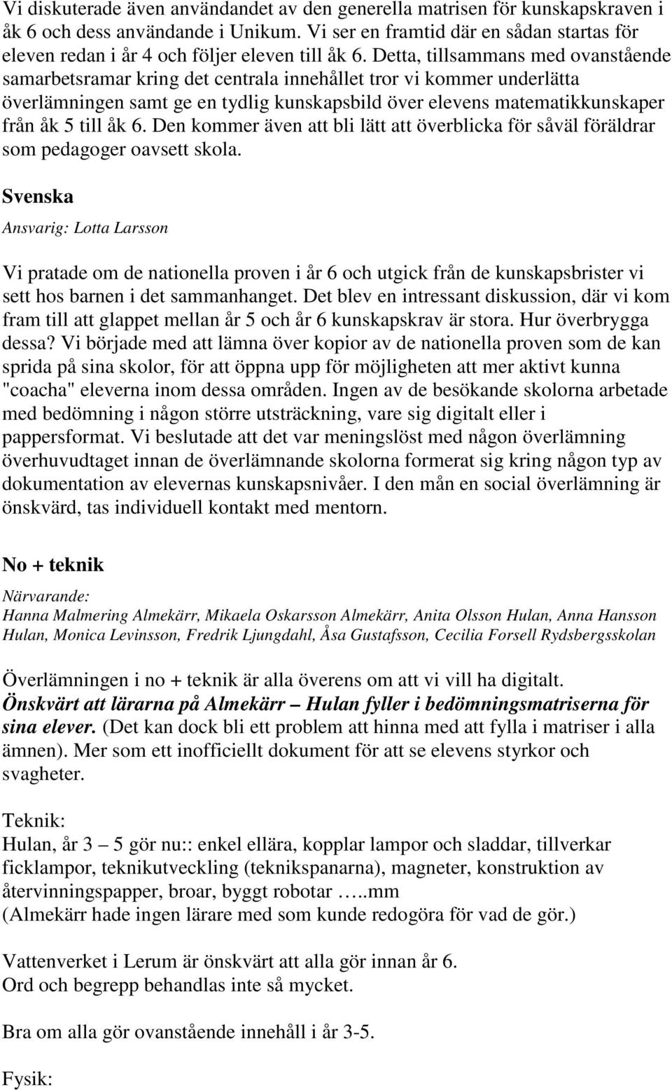 Detta, tillsammans med ovanstående samarbetsramar kring det centrala innehållet tror vi kommer underlätta överlämningen samt ge en tydlig kunskapsbild över elevens matematikkunskaper från åk 5 till