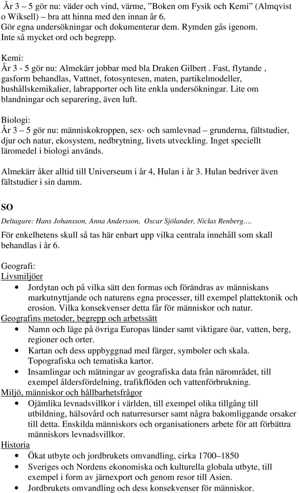 Fast, flytande, gasform behandlas, Vattnet, fotosyntesen, maten, partikelmodeller, hushållskemikalier, labrapporter och lite enkla undersökningar. Lite om blandningar och separering, även luft.