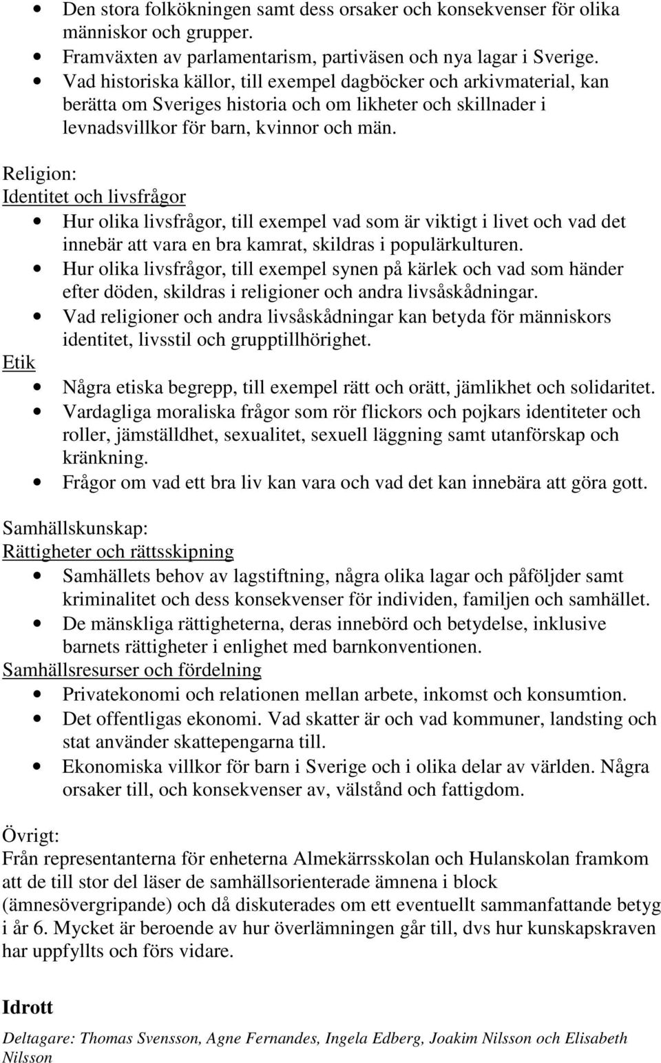 Religion: Identitet och livsfrågor Hur olika livsfrågor, till exempel vad som är viktigt i livet och vad det innebär att vara en bra kamrat, skildras i populärkulturen.