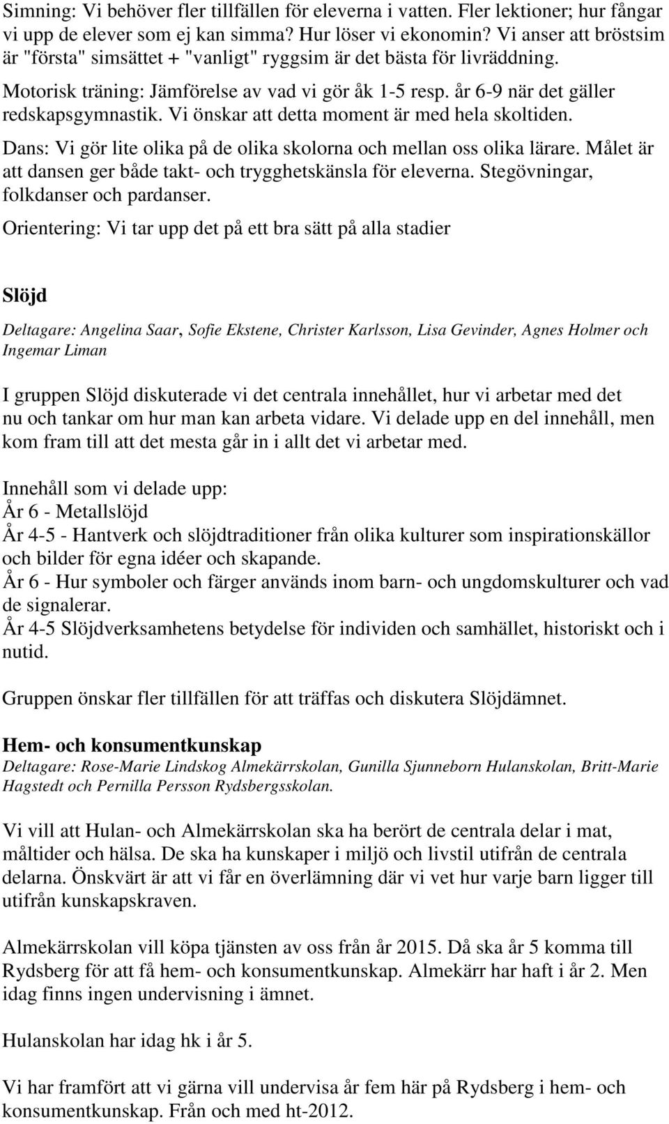 Vi önskar att detta moment är med hela skoltiden. Dans: Vi gör lite olika på de olika skolorna och mellan oss olika lärare. Målet är att dansen ger både takt- och trygghetskänsla för eleverna.