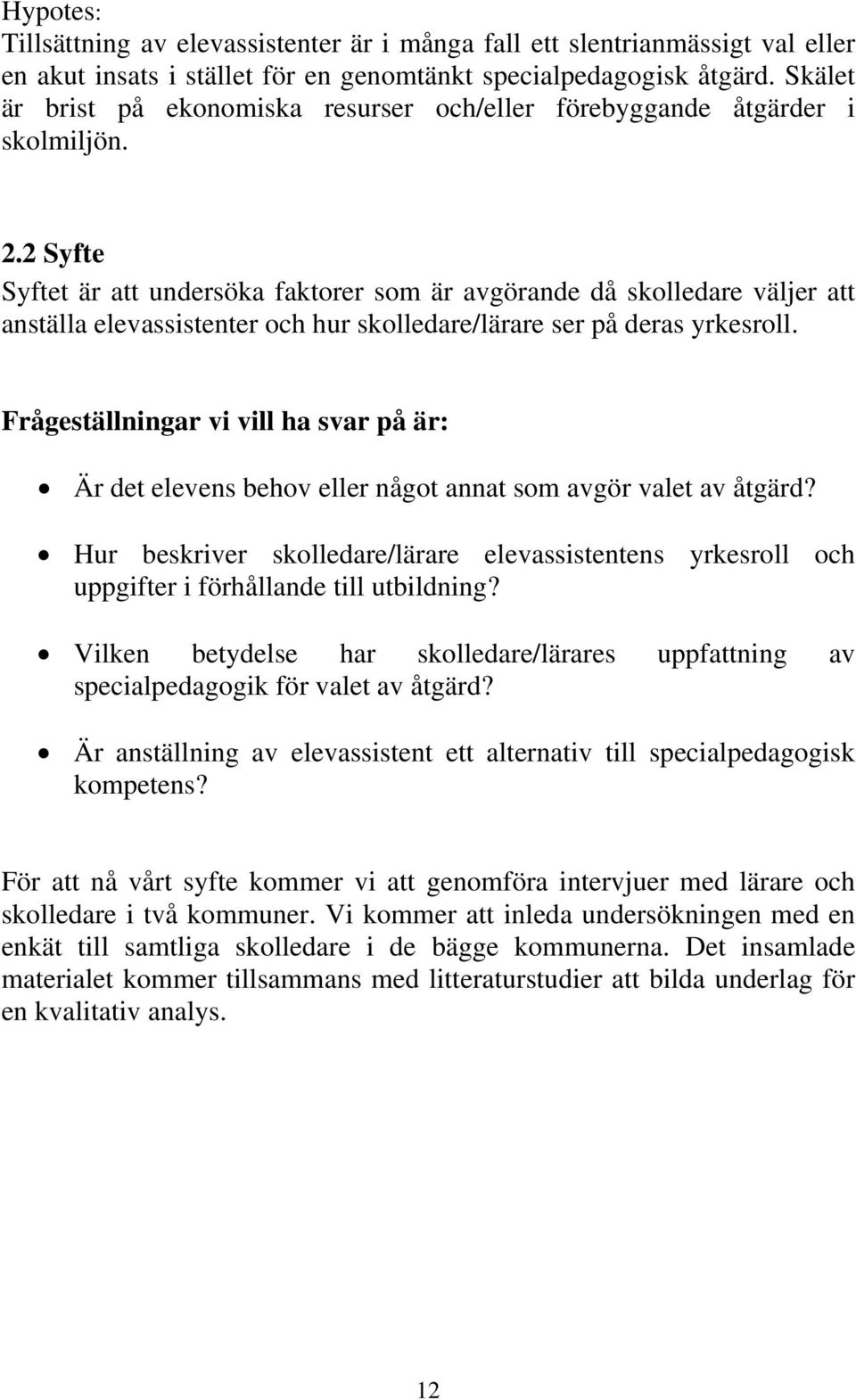 2 Syfte Syftet är att undersöka faktorer som är avgörande då skolledare väljer att anställa elevassistenter och hur skolledare/lärare ser på deras yrkesroll.