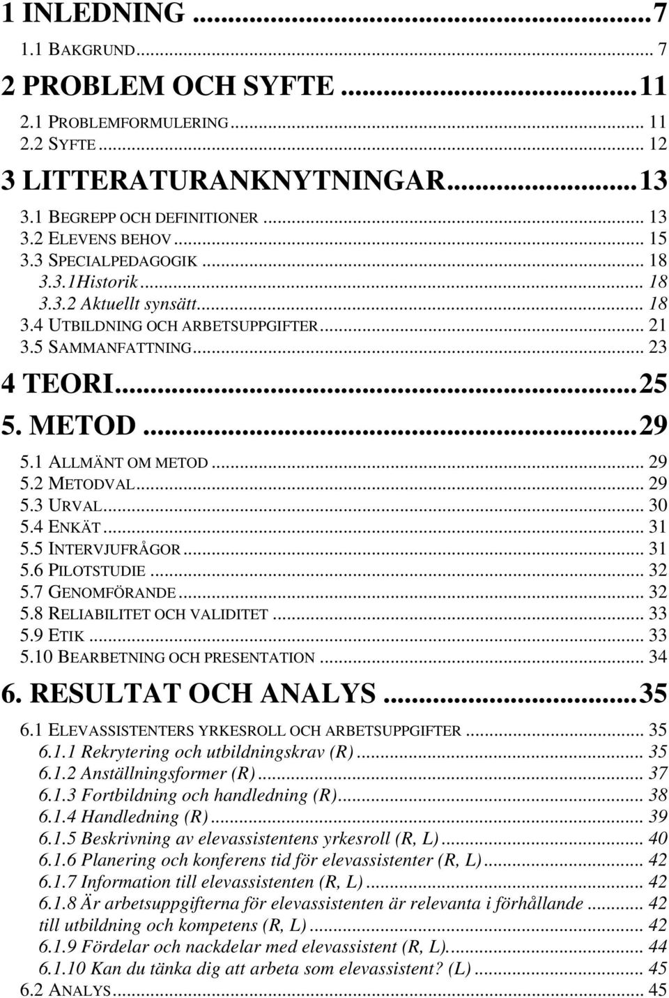 2 METODVAL... 29 5.3 URVAL... 30 5.4 ENKÄT... 31 5.5 INTERVJUFRÅGOR... 31 5.6 PILOTSTUDIE... 32 5.7 GENOMFÖRANDE... 32 5.8 RELIABILITET OCH VALIDITET... 33 5.9 ETIK... 33 5.10 BEARBETNING OCH PRESENTATION.