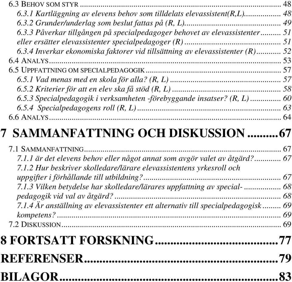 .. 57 6.5.1 Vad menas med en skola för alla? (R, L)... 57 6.5.2 Kriterier för att en elev ska få stöd (R, L)... 58 6.5.3 Specialpedagogik i verksamheten -förebyggande insatser? (R, L)... 60 6.5.4 Specialpedagogens roll (R, L).