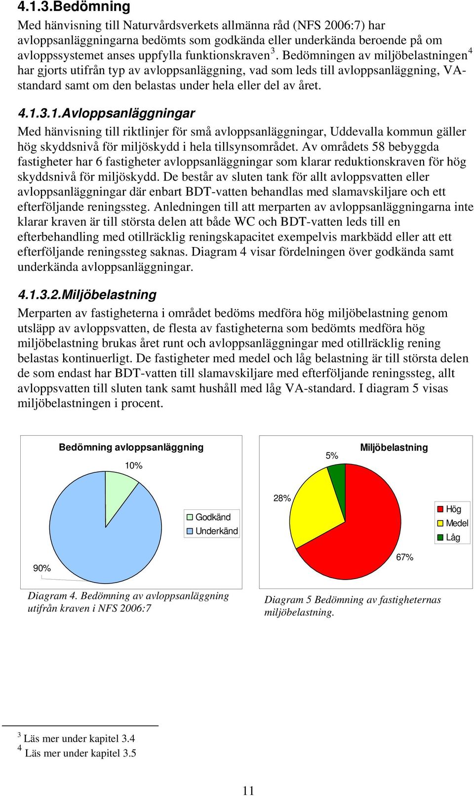 3. Bedömningen av miljöbelastningen 4 har gjorts utifrån typ av avloppsanläggning, vad som leds till avloppsanläggning, VAstandard samt om den belastas under hela eller del av året. 1.