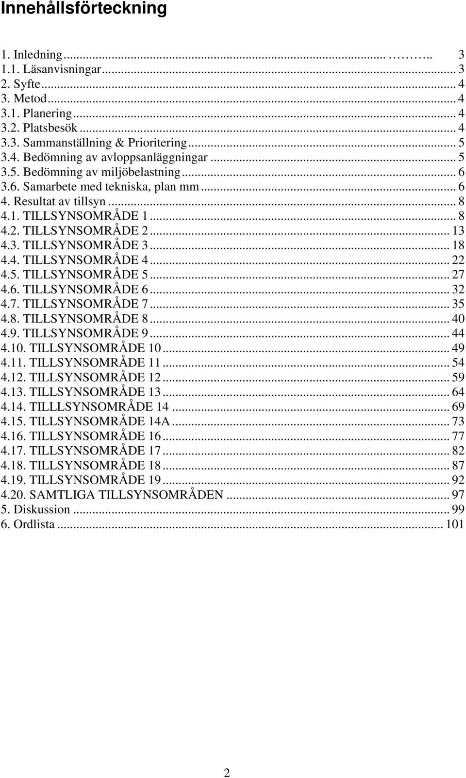 4. TILLSYNSOMRÅDE 4... 22 4.5. TILLSYNSOMRÅDE 5... 27 4.6. TILLSYNSOMRÅDE 6... 32 4.7. TILLSYNSOMRÅDE 7... 35 4.8. TILLSYNSOMRÅDE 8... 40 4.9. TILLSYNSOMRÅDE 9... 44 4.10. TILLSYNSOMRÅDE 10... 49 4.