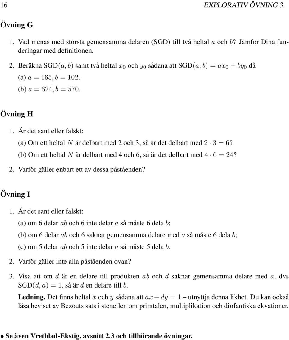 Är det sant eller falskt: (a) Om ett heltal N är delbart med 2 och 3, så är det delbart med 2 3 = 6? (b) Om ett heltal N är delbart med 4 och 6, så är det delbart med 4 6 = 24? 2. Varför gäller enbart ett av dessa påståenden?