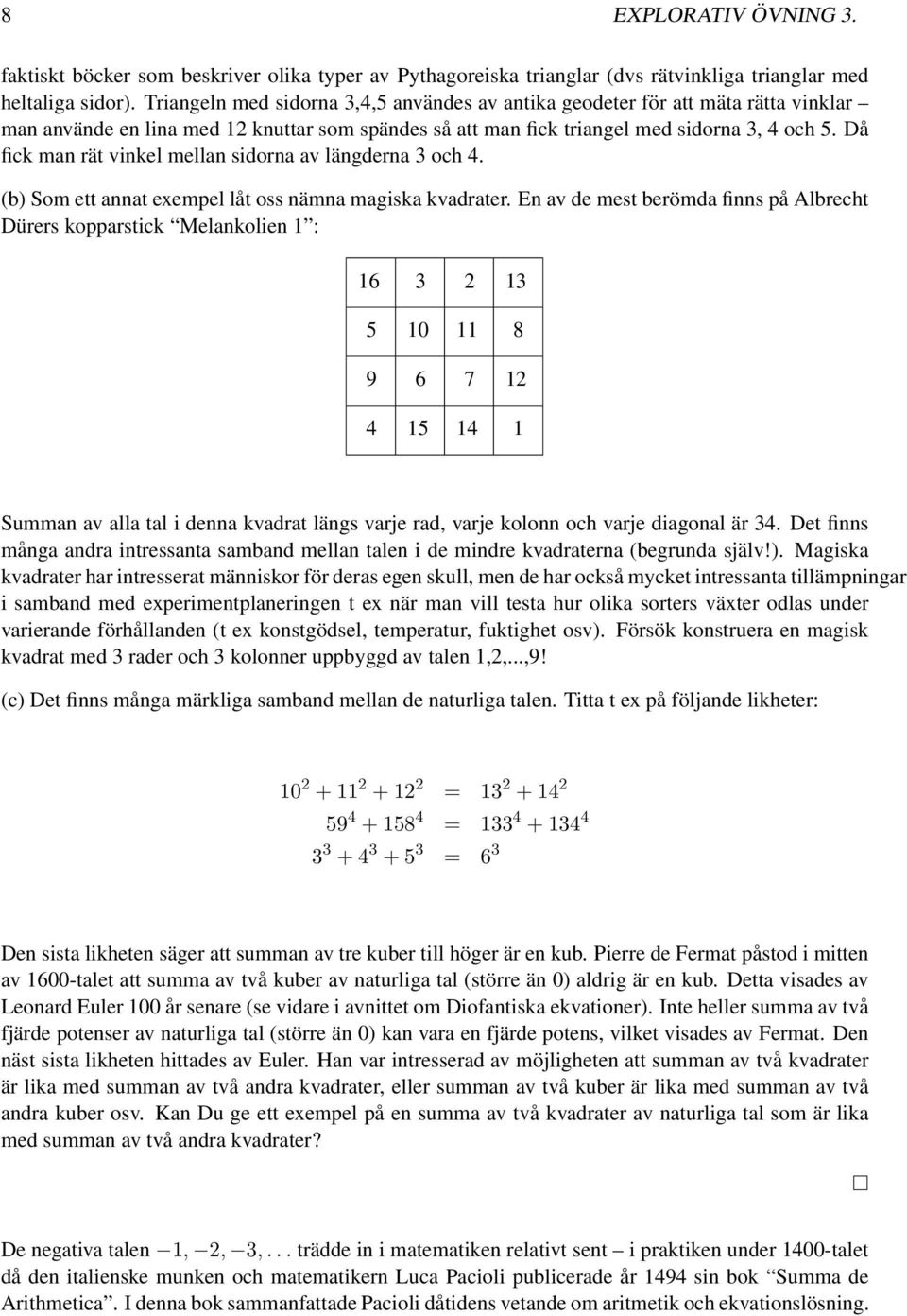 Då fick man rät vinkel mellan sidorna av längderna 3 och 4. (b) Som ett annat exempel låt oss nämna magiska kvadrater.