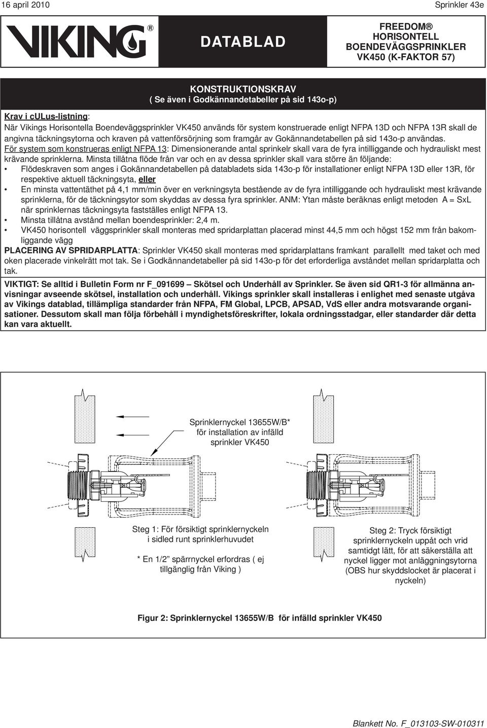 För system som konstrueras enligt NFPA 13: Dimensionerande antal sprinkelr skall vara de fyra intilliggande och hydrauliskt mest krävande sprinklerna.