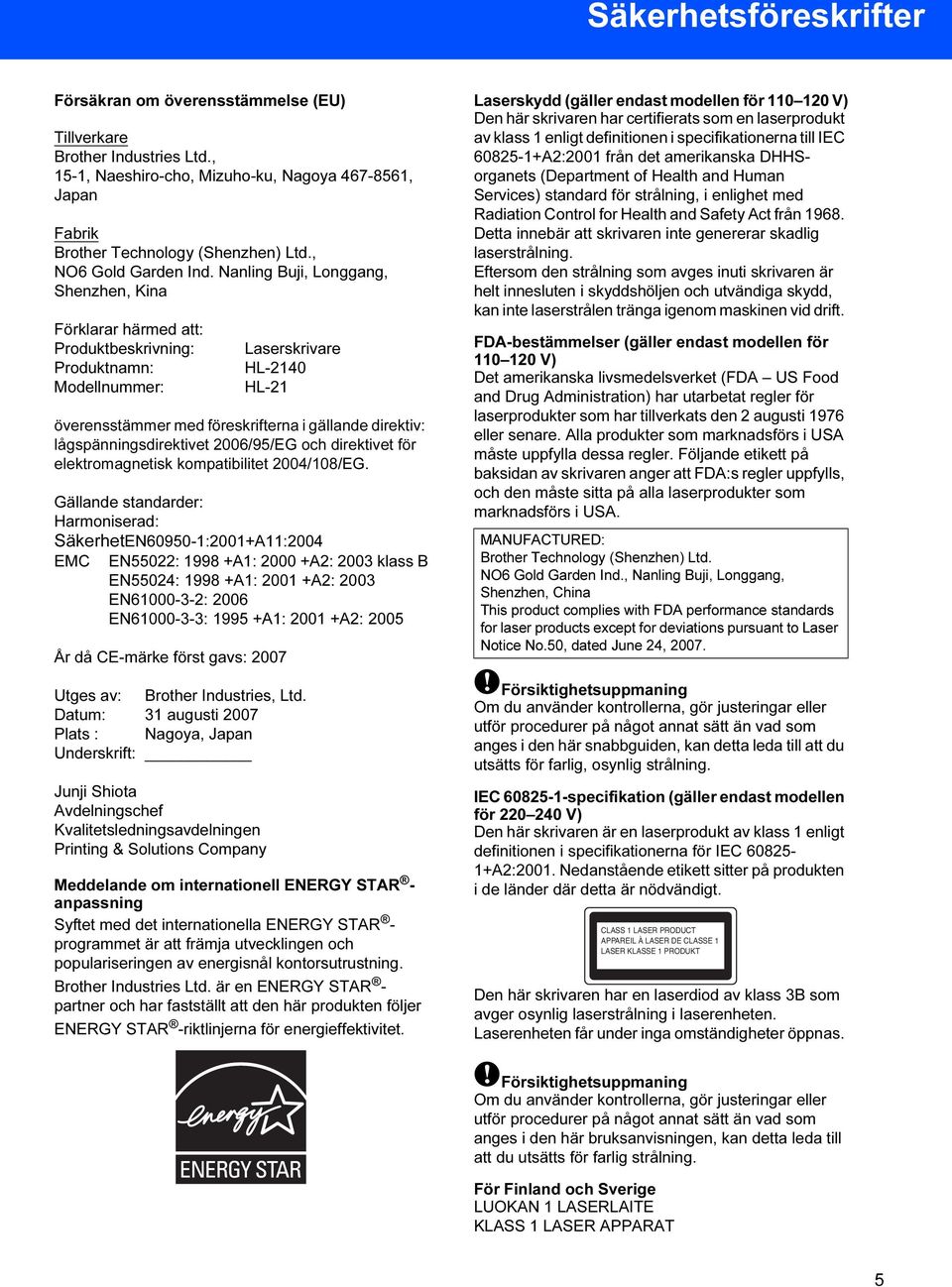 Nanling Buji, Longgang, Shenzhen, Kina Förklarar härmed att: Produktbeskrivning: Produktnamn: Modellnummer: Laserskrivare HL-2140 HL-21 överensstämmer med föreskrifterna i gällande direktiv: