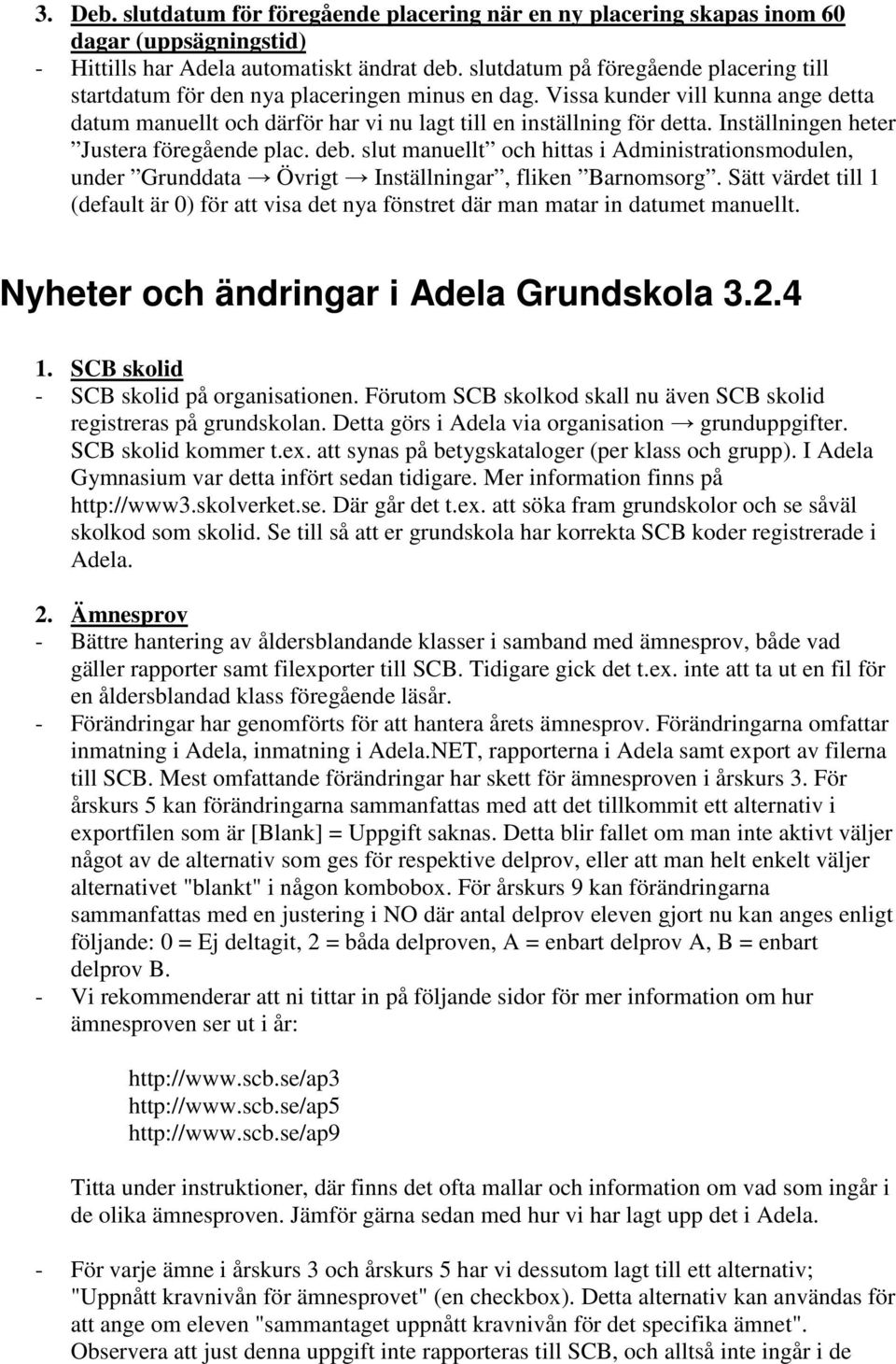 Inställningen heter Justera föregående plac. deb. slut manuellt och hittas i Administrationsmodulen, under Grunddata Övrigt Inställningar, fliken Barnomsorg.