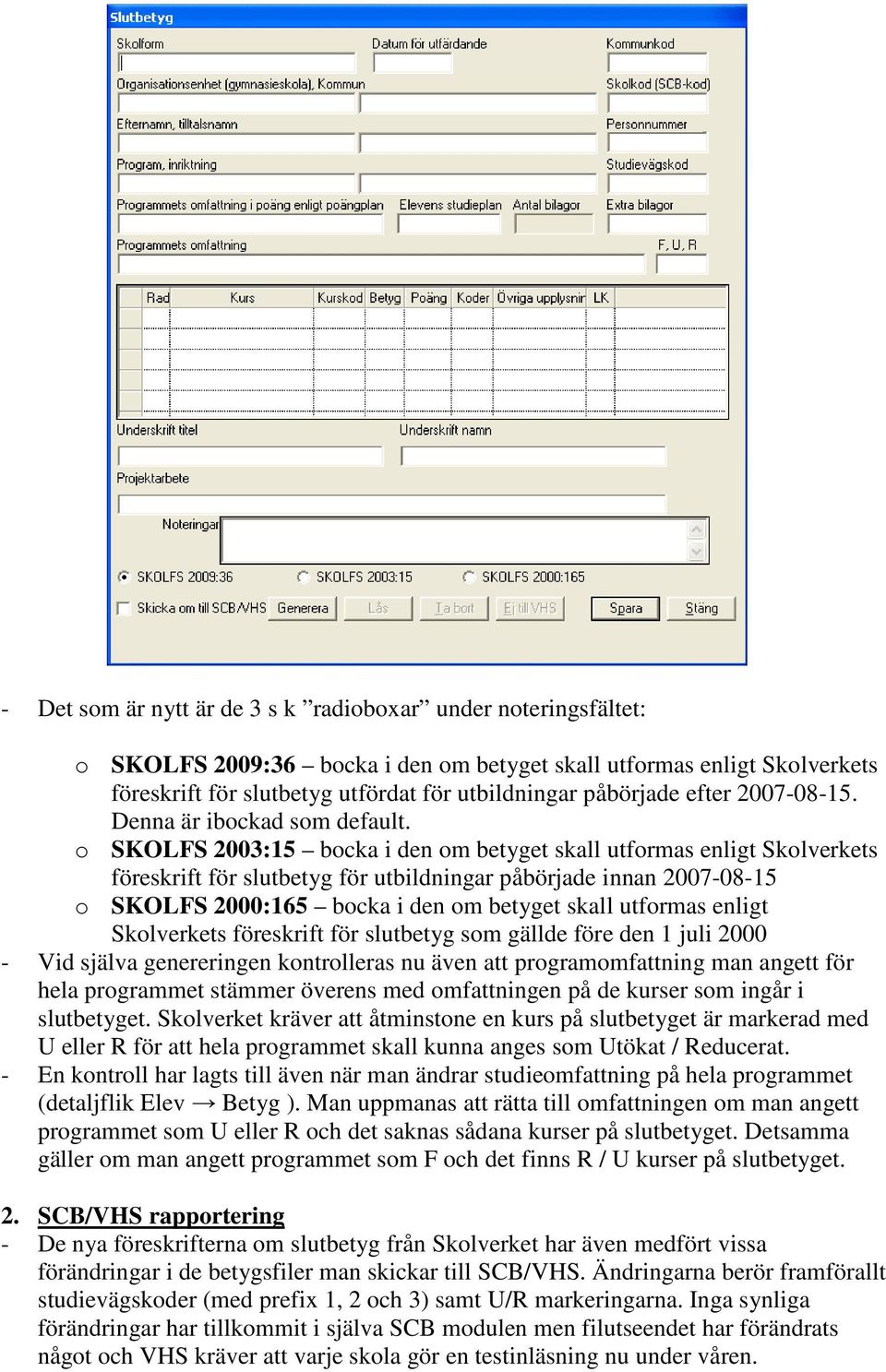 o SKOLFS 2003:15 bocka i den om betyget skall utformas enligt Skolverkets föreskrift för slutbetyg för utbildningar påbörjade innan 2007-08-15 o SKOLFS 2000:165 bocka i den om betyget skall utformas