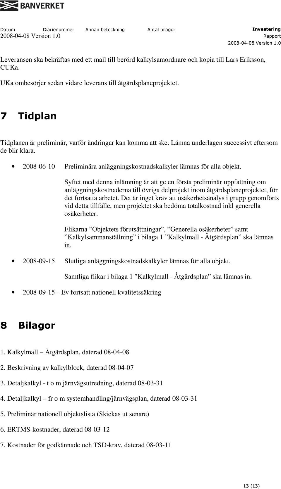 Syftet med denna inlämning är att ge en första preliminär uppfattning om anläggningskostnaderna till övriga delprojekt inom åtgärdsplaneprojektet, för det fortsatta arbetet.