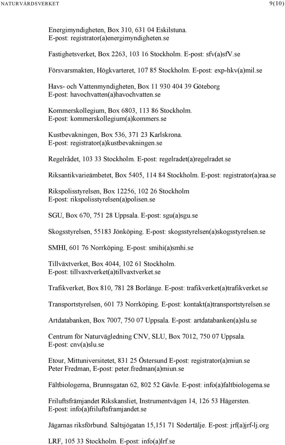 se Kommerskollegium, Box 6803, 113 86 Stockholm. E-post: kommerskollegium(a)kommers.se Kustbevakningen, Box 536, 371 23 Karlskrona. E-post: registrator(a)kustbevakningen.