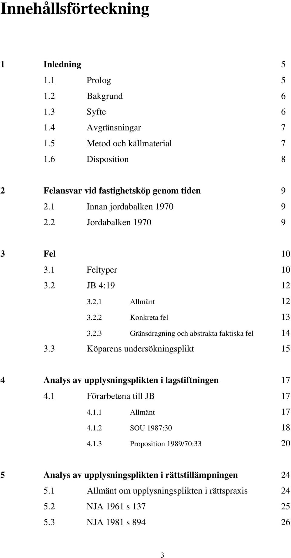 2.3 Gränsdragning och abstrakta faktiska fel 14 3.3 Köparens undersökningsplikt 15 4 Analys av upplysningsplikten i lagstiftningen 17 4.1 Förarbetena till JB 17 4.1.1 Allmänt 17 4.