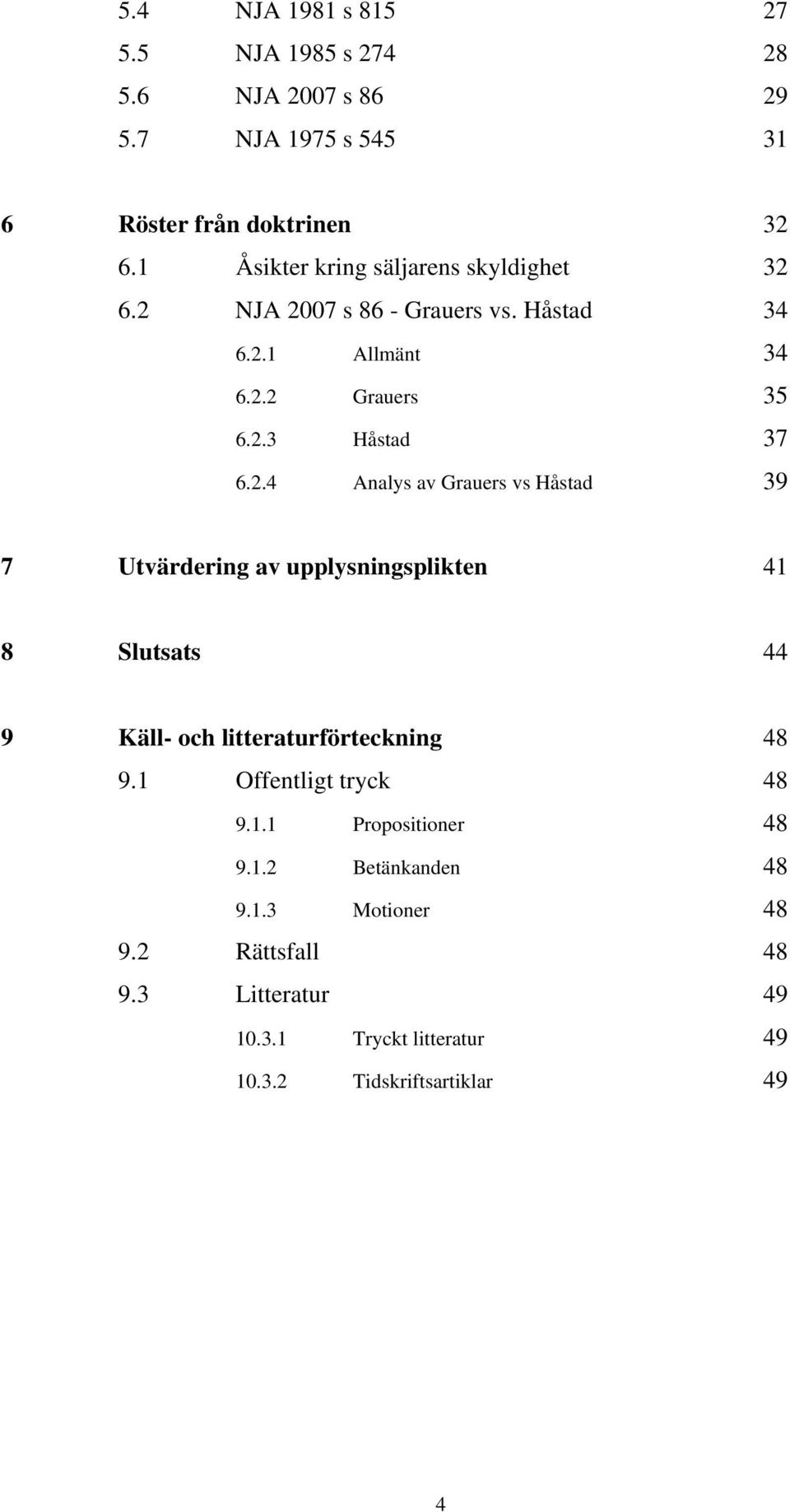 6.2 NJA 2007 s 86 - Grauers vs. Håstad 34 6.2.1 Allmänt 34 6.2.2 Grauers 35 6.2.3 Håstad 37 6.2.4 Analys av Grauers vs Håstad 39 7 Utvärdering av upplysningsplikten 41 8 Slutsats 44 9 Käll- och litteraturförteckning 48 9.