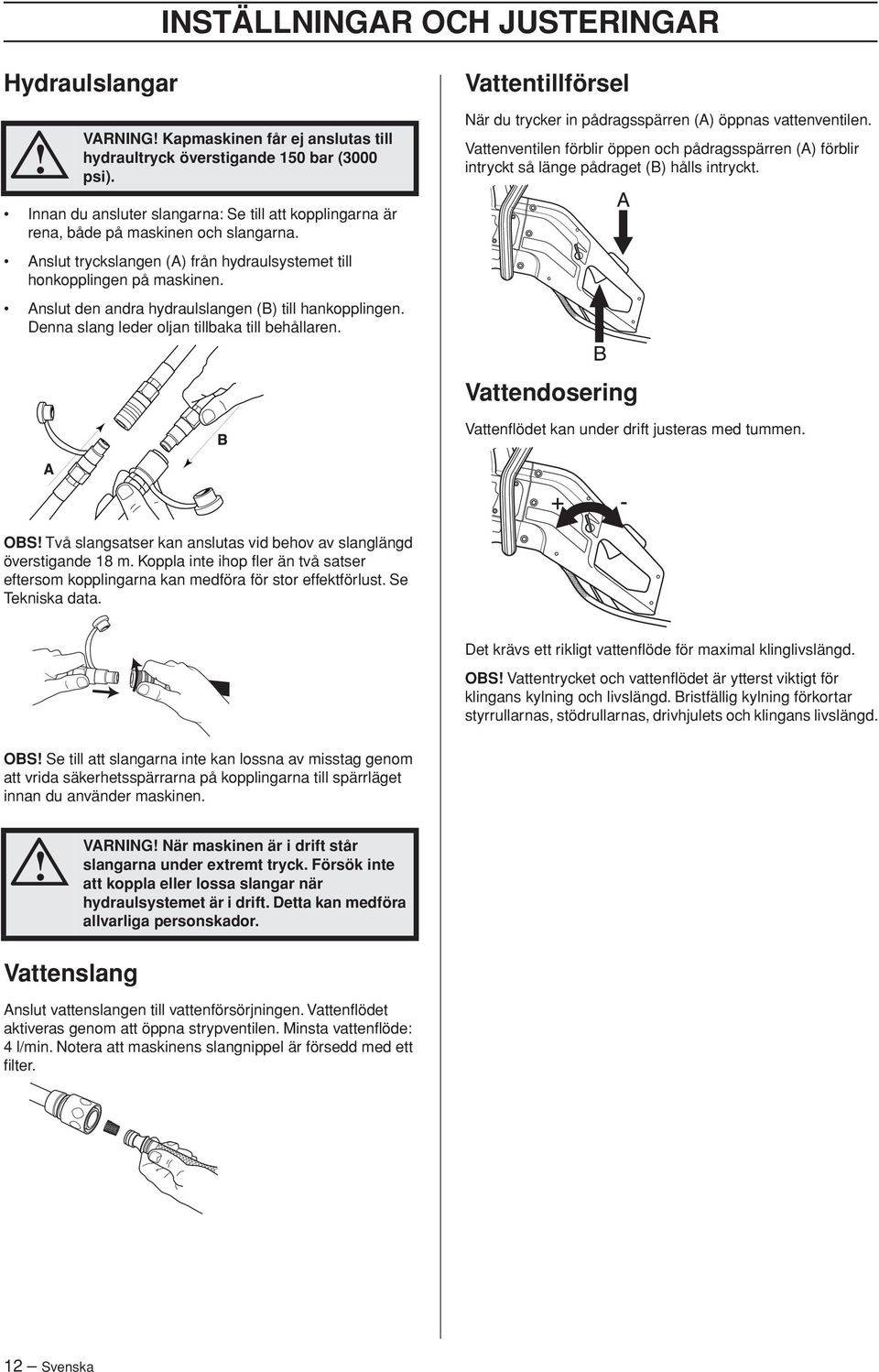 Innan du ansluter slangarna: Se till att kopplingarna är rena, både på maskinen och slangarna. Anslut tryckslangen (A) från hydraulsystemet till honkopplingen på maskinen.