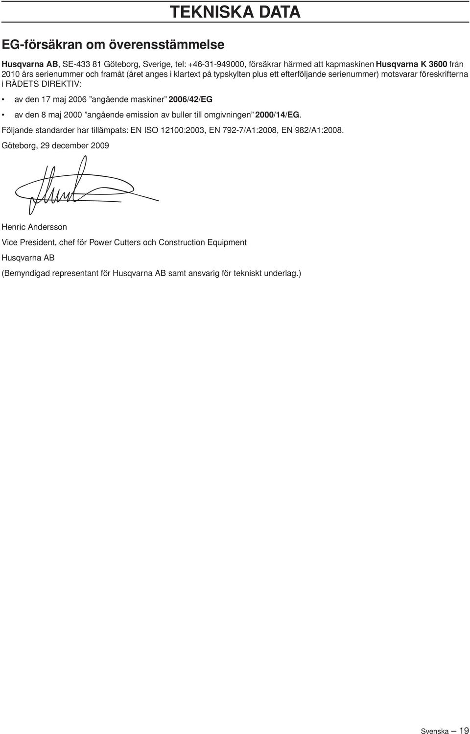 2006/42/EG av den 8 maj 2000 angående emission av buller till omgivningen 2000/14/EG. Följande standarder har tillämpats: EN ISO 12100:2003, EN 792-7/A1:2008, EN 982/A1:2008.