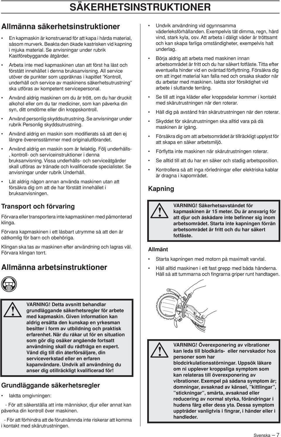 All service utöver de punkter som uppräknas i kapitlet Kontroll, underhåll och service av maskinens säkerhetsutrustning ska utföras av kompetent servicepersonal.