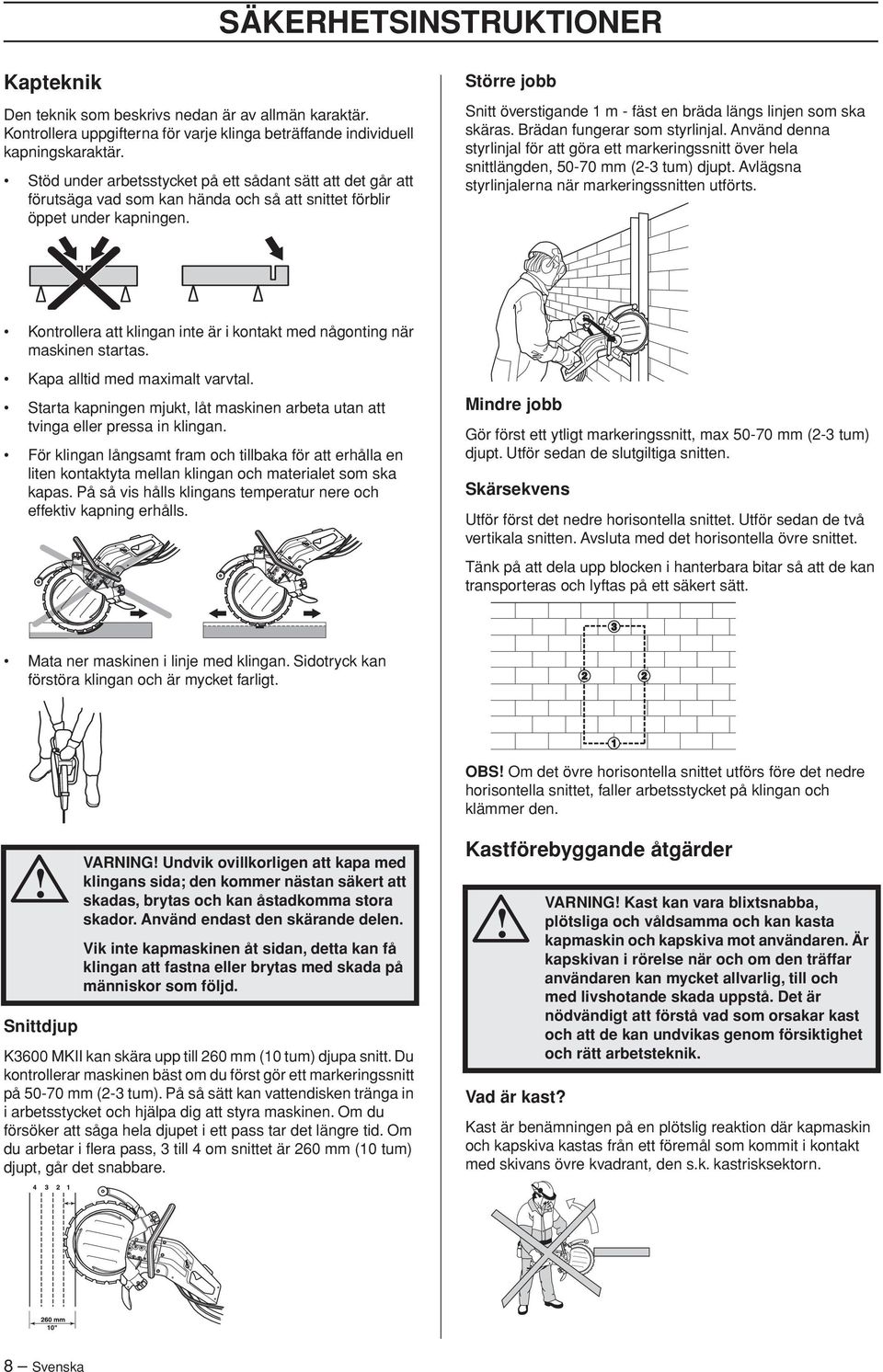 Större jobb Snitt överstigande 1 m - fäst en bräda längs linjen som ska skäras. Brädan fungerar som styrlinjal.