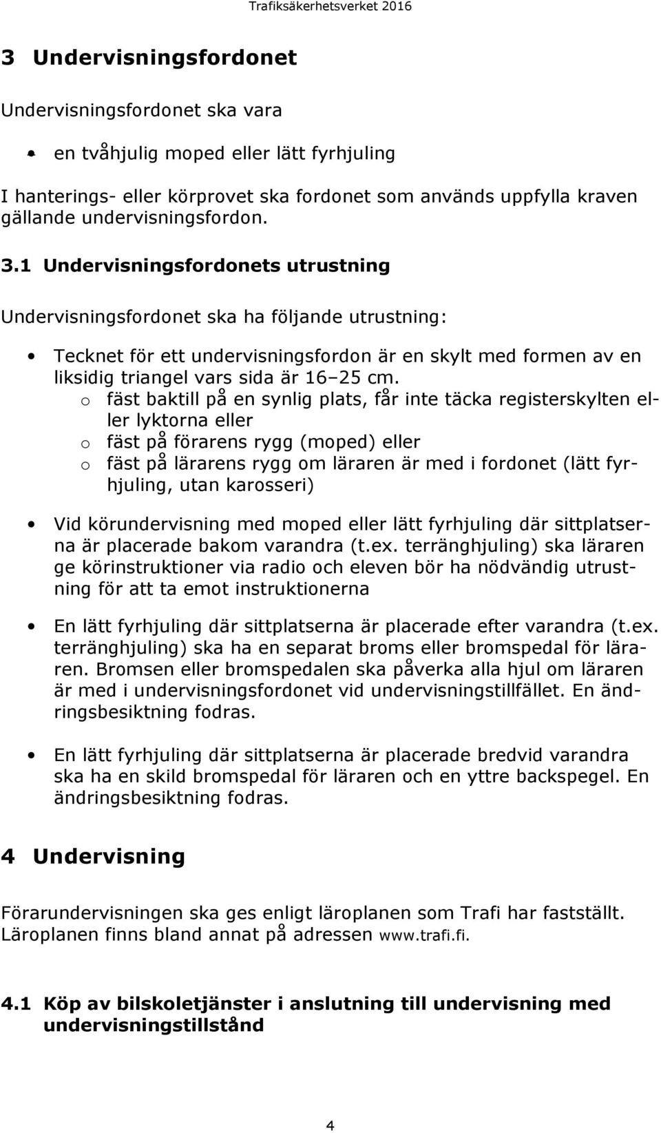 o fäst baktill på en synlig plats, får inte täcka registerskylten eller lyktorna eller o fäst på förarens rygg (moped) eller o fäst på lärarens rygg om läraren är med i fordonet (lätt fyrhjuling,